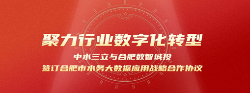 聚力行業(yè)數(shù)字化轉(zhuǎn)型，中水三立與合肥數(shù)智城投簽訂合肥市水務(wù)大數(shù)據(jù)應(yīng)用戰(zhàn)略合作協(xié)議