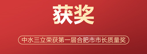 ?喜訊！中水三立榮獲第一屆合肥市市長質(zhì)量獎