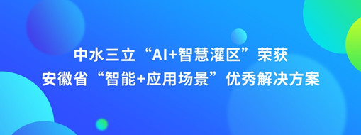 ?中水三立“AI+智慧灌區(qū)”榮獲安徽省“智能+應用場景”優(yōu)秀解決方案