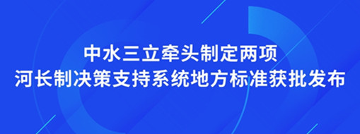 ?點贊！我司牽頭制定兩項河長制決策支持系統(tǒng)地方標準獲批發(fā)布