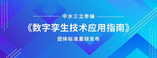 中水三立參編《數(shù)字孿生技術(shù)應(yīng)用指南》團體標(biāo)準(zhǔn)重磅發(fā)布