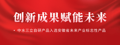 創(chuàng)新成果賦能未來(lái)！中水三立自研產(chǎn)品入選安徽省未來(lái)產(chǎn)業(yè)標(biāo)志性產(chǎn)品