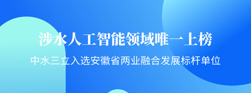 涉水人工智能領(lǐng)域唯一上榜！中水三立入選安徽省“兩業(yè)融合”發(fā)展標(biāo)桿單位