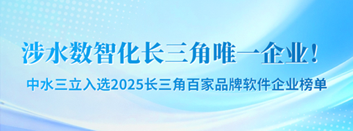 涉水?dāng)?shù)智化長三角唯一企業(yè)！中水三立成功入選2025長三角百家品牌軟件企業(yè)榜單
